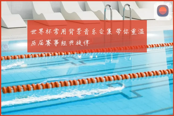 世界杯常用背景音乐合集 带你重温历届赛事经典旋律