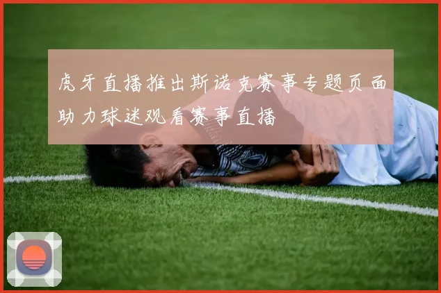 虎牙直播推出斯诺克赛事专题页面助力球迷观看赛事直播