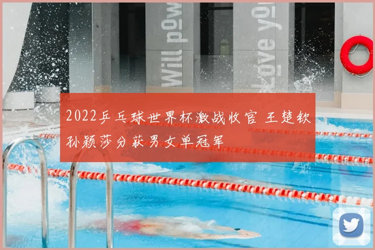 2022乒乓球世界杯激战收官 王楚钦孙颖莎分获男女单冠军