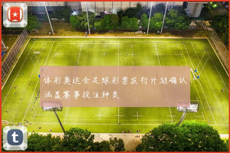 体彩奥运会足球彩票发行计划确认涵盖赛事投注种类