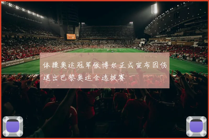 体操奥运冠军张博尔正式宣布因伤退出巴黎奥运会选拔赛
