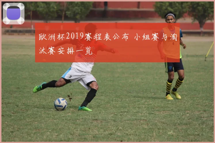 欧洲杯2019赛程表公布 小组赛与淘汰赛安排一览