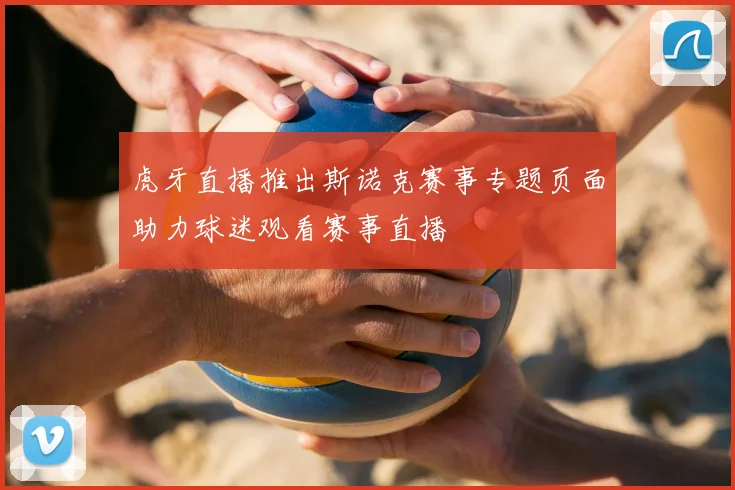 虎牙直播推出斯诺克赛事专题页面助力球迷观看赛事直播