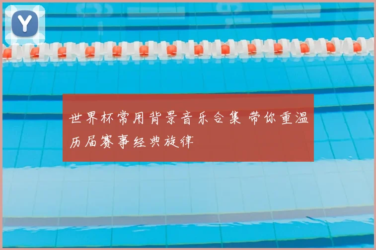 世界杯常用背景音乐合集 带你重温历届赛事经典旋律