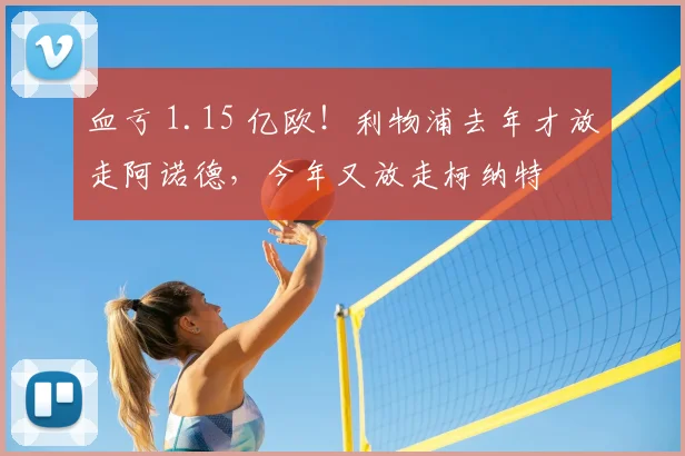 血亏 1.15 亿欧！利物浦去年才放走阿诺德，今年又放走柯纳特