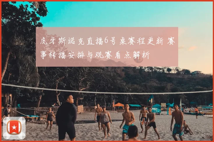 虎牙斯诺克直播6号桌赛程更新 赛事转播安排与观赛看点解析