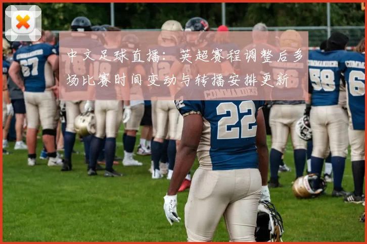 中文足球直播：英超赛程调整后多场比赛时间变动与转播安排更新