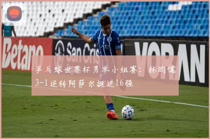 乒乓球世界杯男单小组赛：林昀儒3-1逆转阿萨尔挺进16强