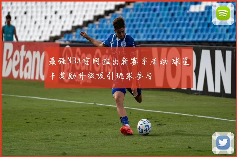 最强NBA官网推出新赛季活动 球星卡奖励升级吸引玩家参与