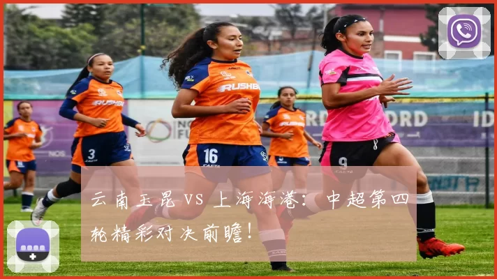 云南玉昆 vs 上海海港：中超第四轮精彩对决前瞻！
