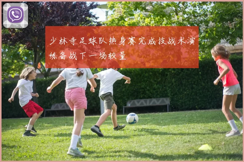 少林寺足球队热身赛完成技战术演练备战下一场较量