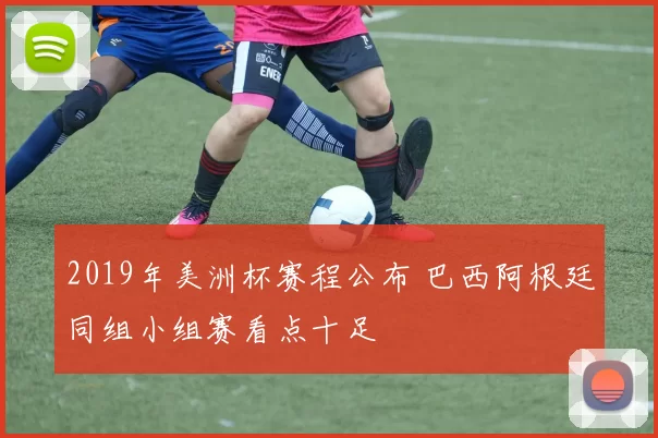 2019年美洲杯赛程公布 巴西阿根廷同组小组赛看点十足