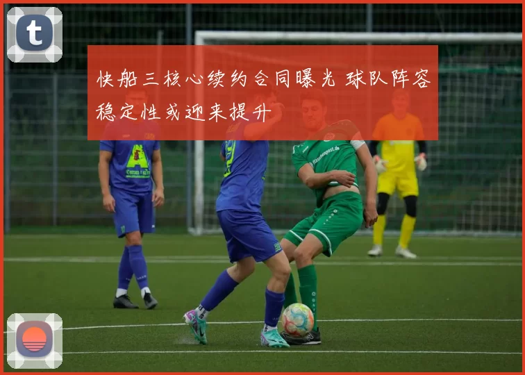 快船三核心续约合同曝光 球队阵容稳定性或迎来提升